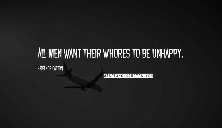 Eleanor Catton Quotes: All men want their whores to be unhappy.