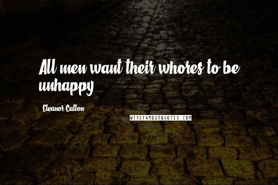 Eleanor Catton Quotes: All men want their whores to be unhappy.