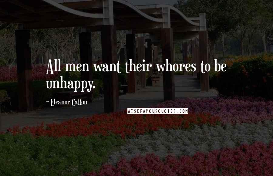 Eleanor Catton Quotes: All men want their whores to be unhappy.