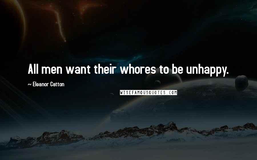 Eleanor Catton Quotes: All men want their whores to be unhappy.