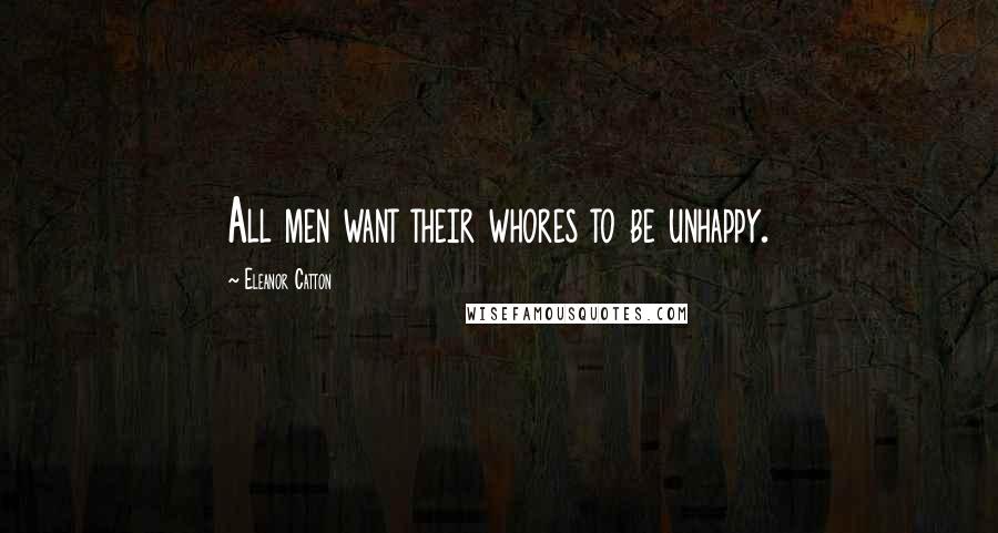 Eleanor Catton Quotes: All men want their whores to be unhappy.