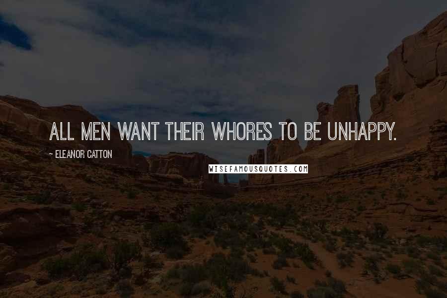 Eleanor Catton Quotes: All men want their whores to be unhappy.