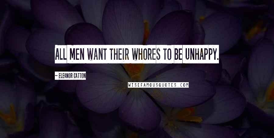 Eleanor Catton Quotes: All men want their whores to be unhappy.