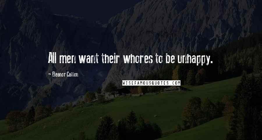 Eleanor Catton Quotes: All men want their whores to be unhappy.