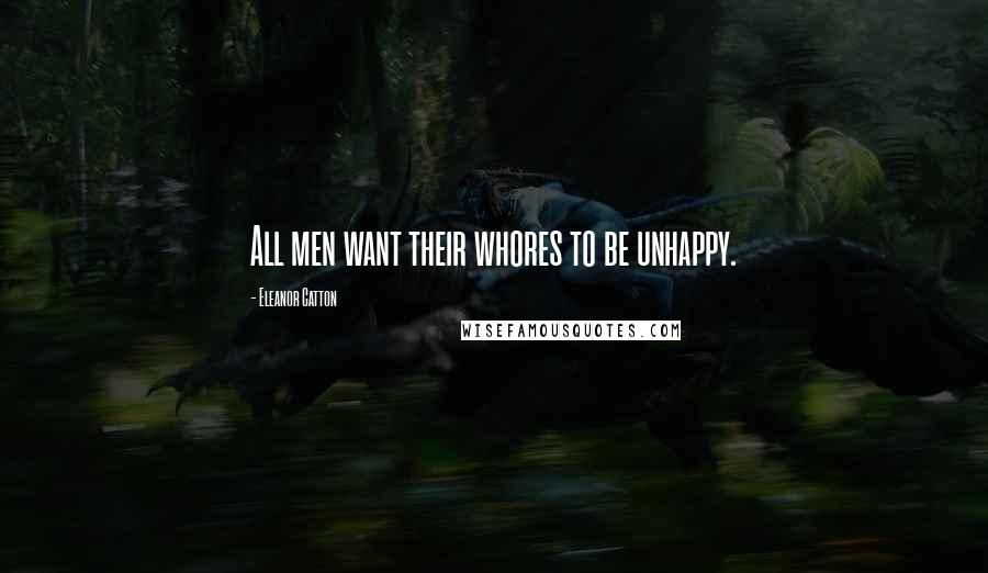 Eleanor Catton Quotes: All men want their whores to be unhappy.