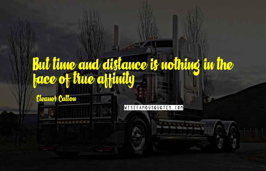 Eleanor Catton Quotes: But time and distance is nothing in the face of true affinity ...