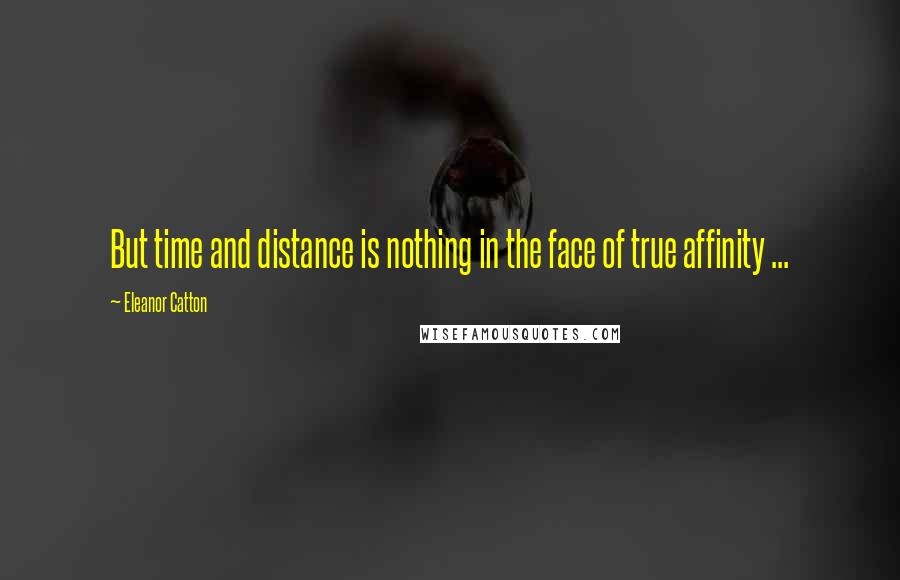 Eleanor Catton Quotes: But time and distance is nothing in the face of true affinity ...