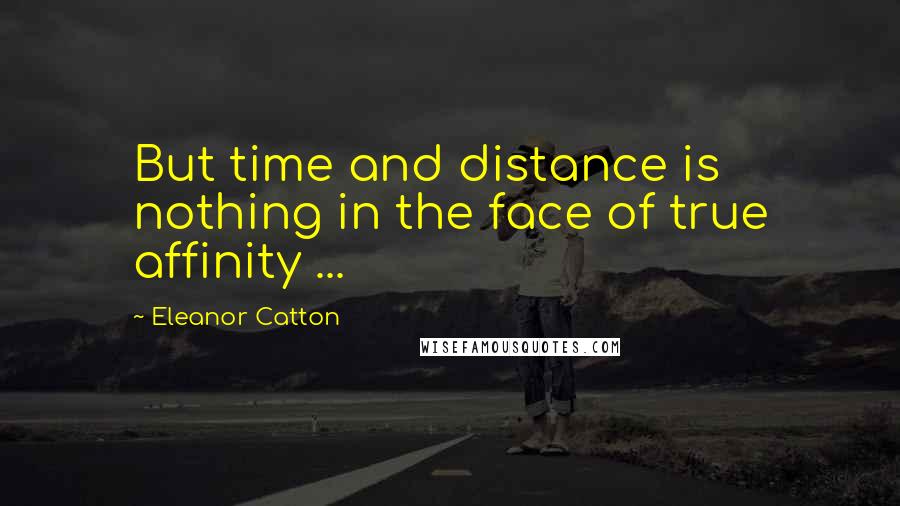 Eleanor Catton Quotes: But time and distance is nothing in the face of true affinity ...
