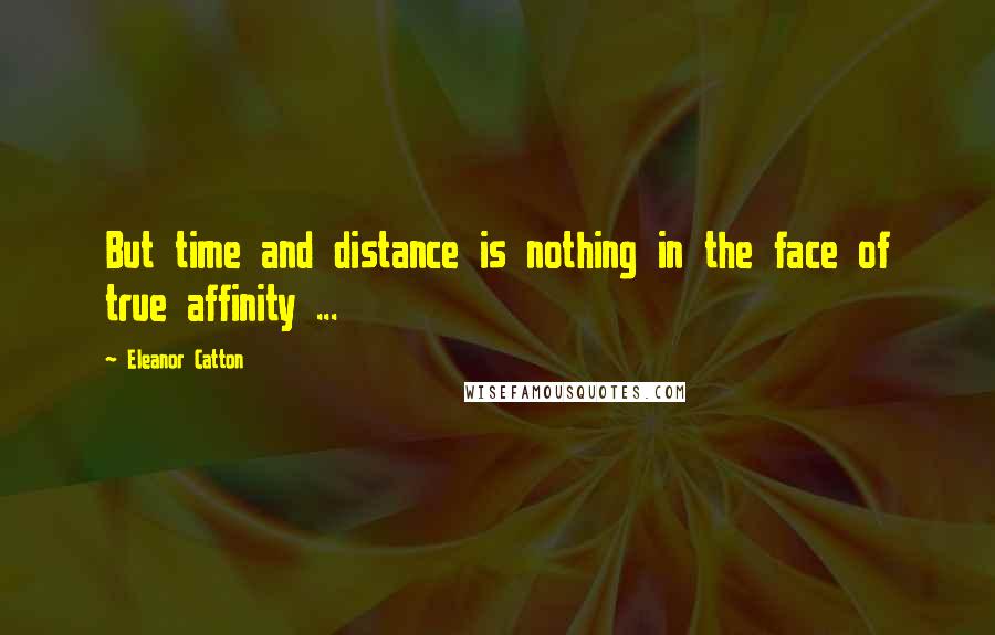 Eleanor Catton Quotes: But time and distance is nothing in the face of true affinity ...