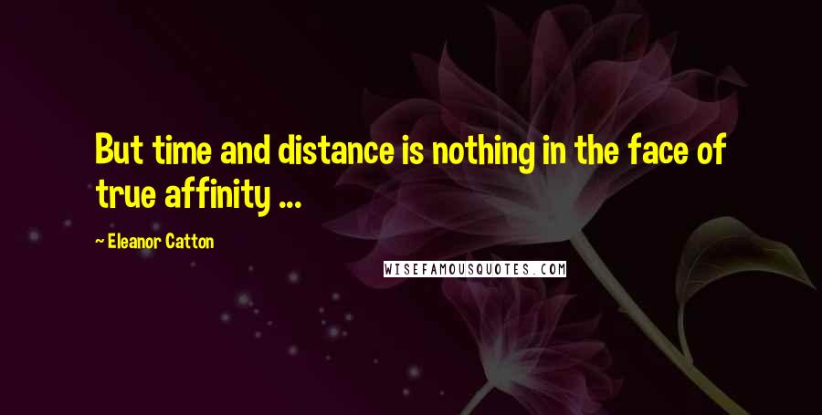 Eleanor Catton Quotes: But time and distance is nothing in the face of true affinity ...