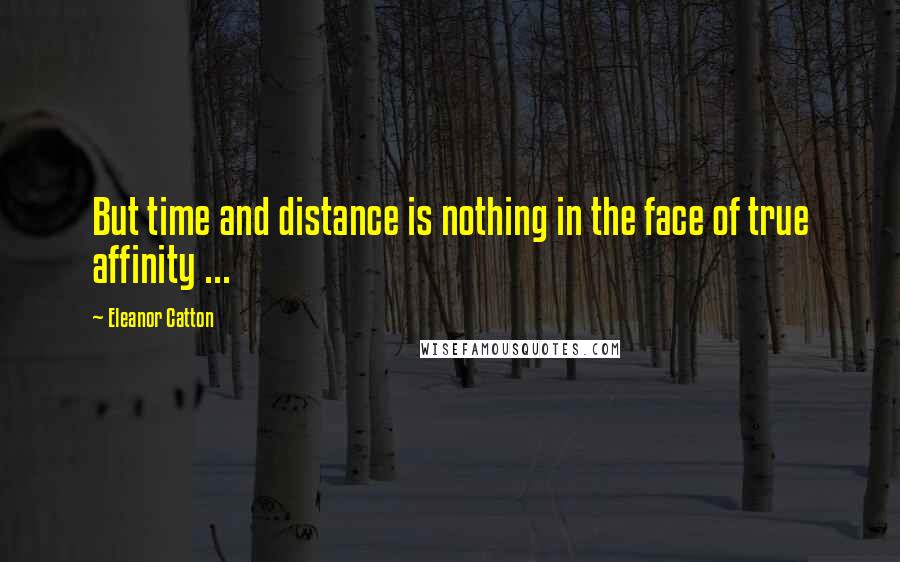 Eleanor Catton Quotes: But time and distance is nothing in the face of true affinity ...