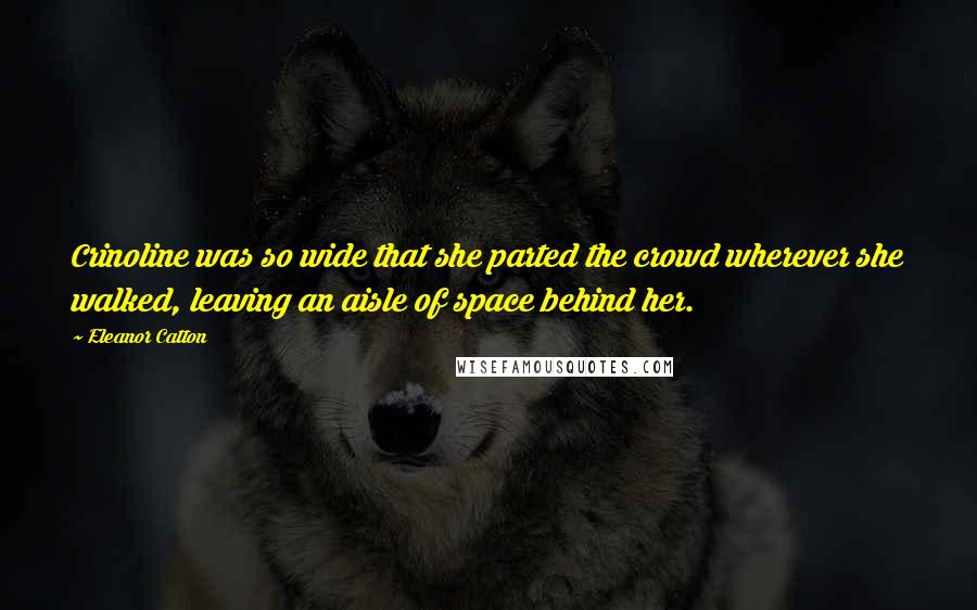 Eleanor Catton Quotes: Crinoline was so wide that she parted the crowd wherever she walked, leaving an aisle of space behind her.