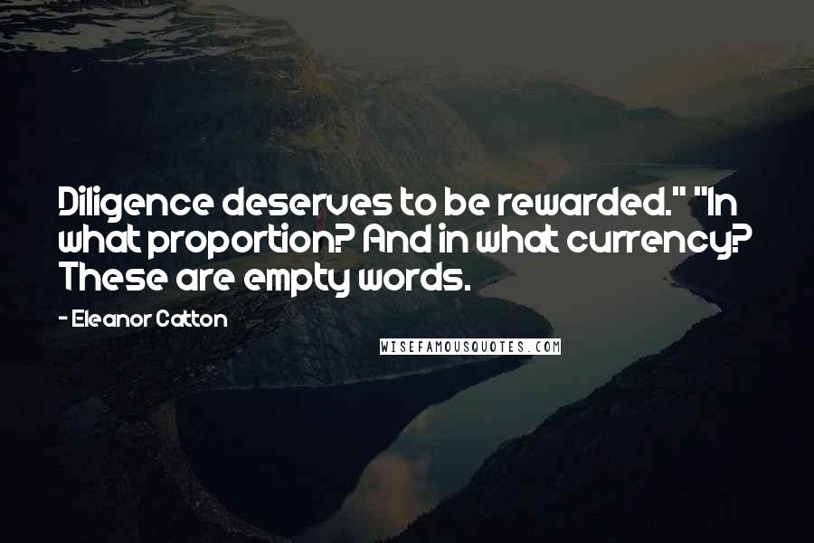 Eleanor Catton Quotes: Diligence deserves to be rewarded." "In what proportion? And in what currency? These are empty words.