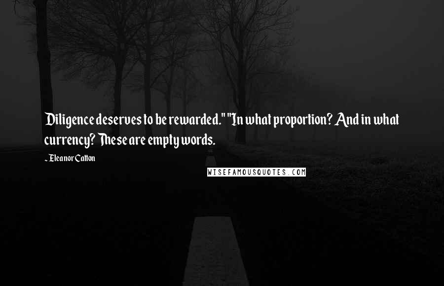 Eleanor Catton Quotes: Diligence deserves to be rewarded." "In what proportion? And in what currency? These are empty words.