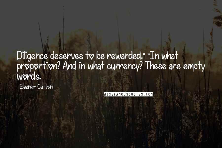 Eleanor Catton Quotes: Diligence deserves to be rewarded." "In what proportion? And in what currency? These are empty words.