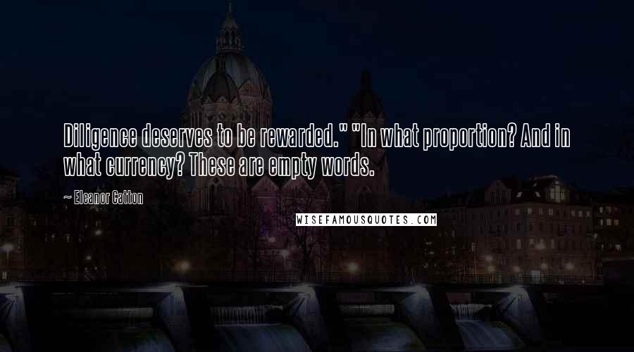 Eleanor Catton Quotes: Diligence deserves to be rewarded." "In what proportion? And in what currency? These are empty words.