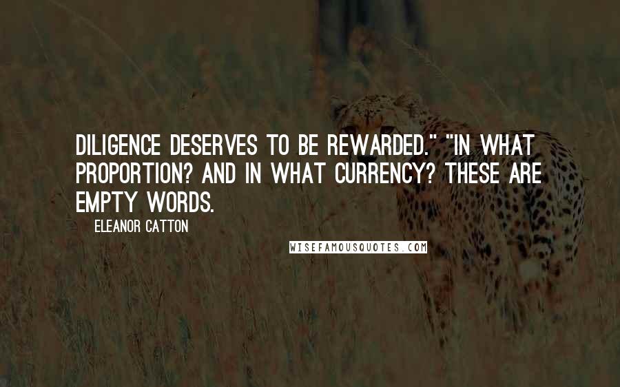 Eleanor Catton Quotes: Diligence deserves to be rewarded." "In what proportion? And in what currency? These are empty words.