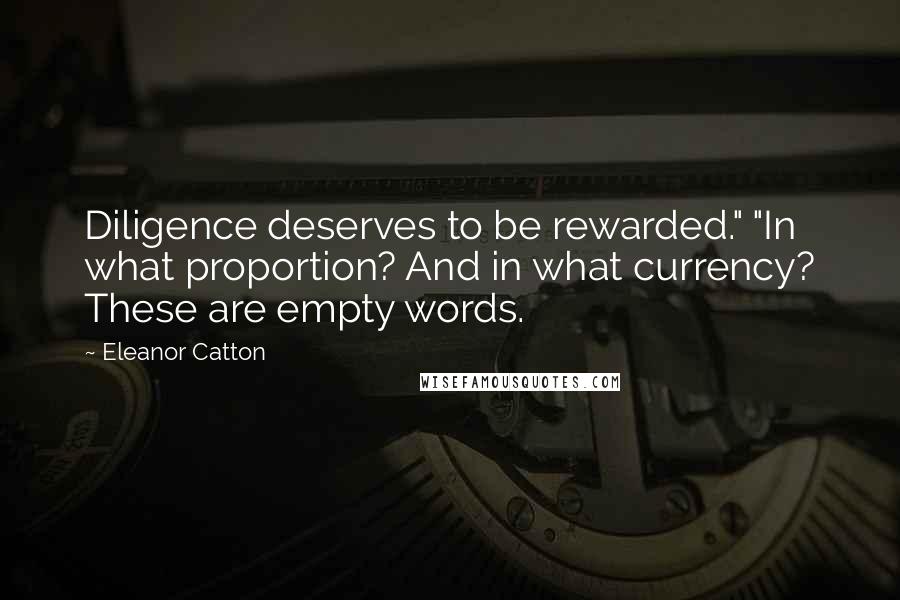 Eleanor Catton Quotes: Diligence deserves to be rewarded." "In what proportion? And in what currency? These are empty words.