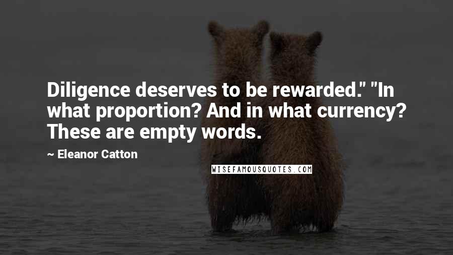 Eleanor Catton Quotes: Diligence deserves to be rewarded." "In what proportion? And in what currency? These are empty words.