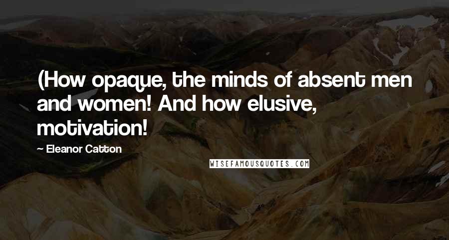 Eleanor Catton Quotes: (How opaque, the minds of absent men and women! And how elusive, motivation!