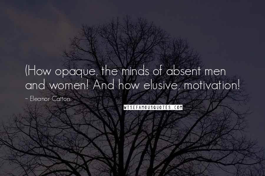 Eleanor Catton Quotes: (How opaque, the minds of absent men and women! And how elusive, motivation!