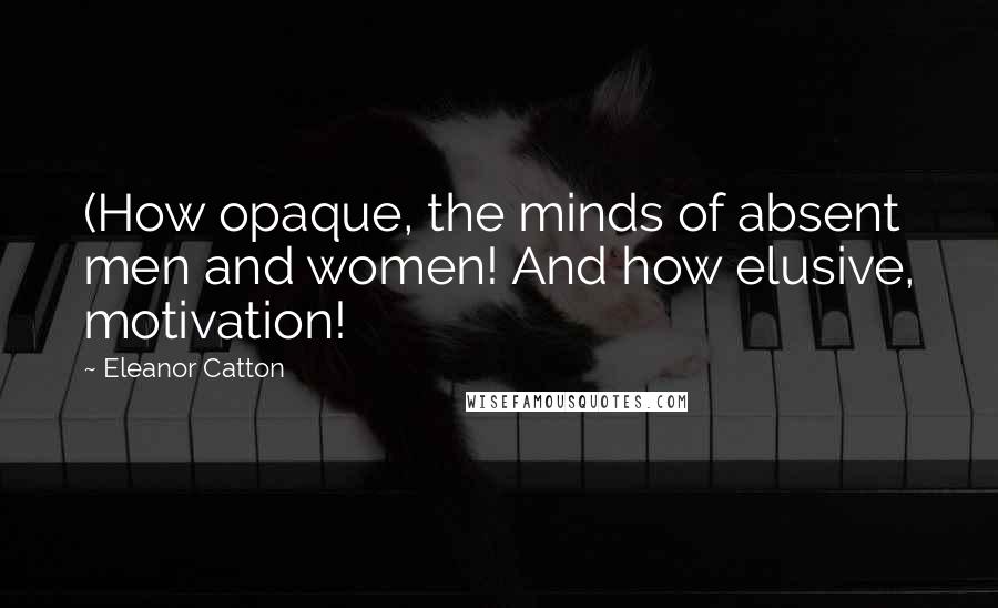 Eleanor Catton Quotes: (How opaque, the minds of absent men and women! And how elusive, motivation!