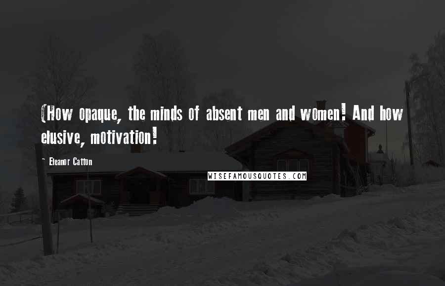 Eleanor Catton Quotes: (How opaque, the minds of absent men and women! And how elusive, motivation!