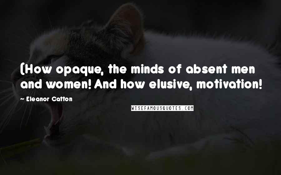 Eleanor Catton Quotes: (How opaque, the minds of absent men and women! And how elusive, motivation!