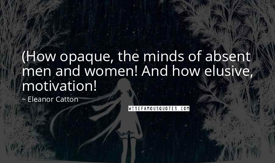 Eleanor Catton Quotes: (How opaque, the minds of absent men and women! And how elusive, motivation!