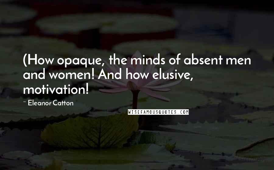 Eleanor Catton Quotes: (How opaque, the minds of absent men and women! And how elusive, motivation!