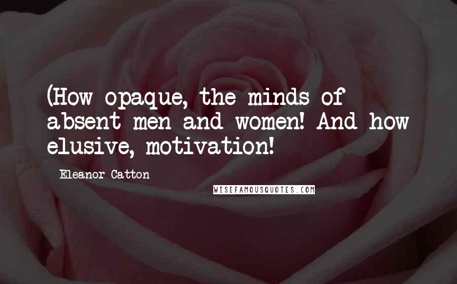 Eleanor Catton Quotes: (How opaque, the minds of absent men and women! And how elusive, motivation!