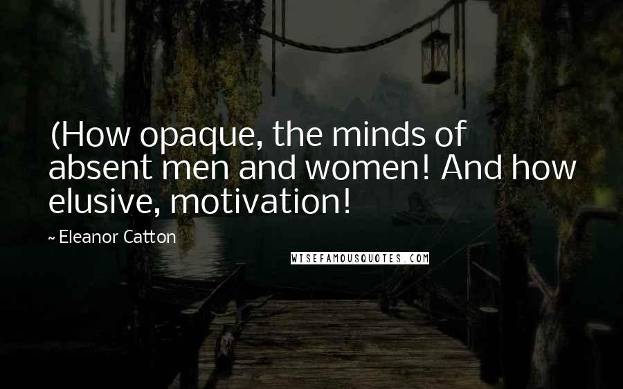 Eleanor Catton Quotes: (How opaque, the minds of absent men and women! And how elusive, motivation!