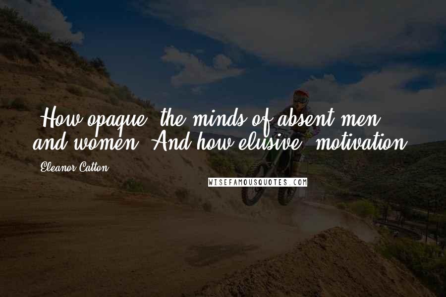 Eleanor Catton Quotes: (How opaque, the minds of absent men and women! And how elusive, motivation!