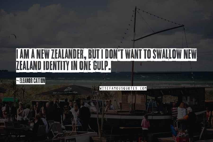 Eleanor Catton Quotes: I am a New Zealander, but I don't want to swallow New Zealand identity in one gulp.
