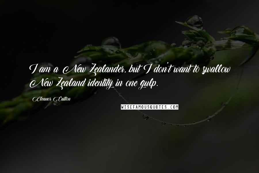 Eleanor Catton Quotes: I am a New Zealander, but I don't want to swallow New Zealand identity in one gulp.