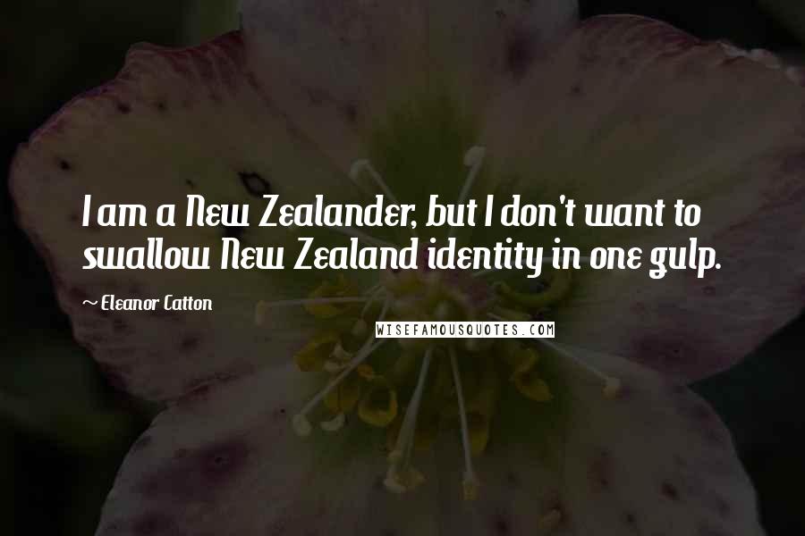 Eleanor Catton Quotes: I am a New Zealander, but I don't want to swallow New Zealand identity in one gulp.