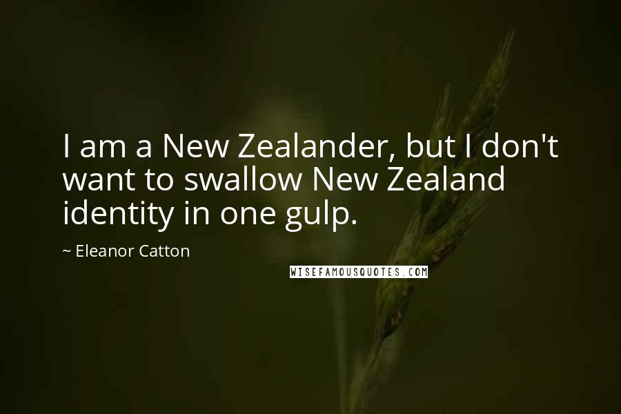 Eleanor Catton Quotes: I am a New Zealander, but I don't want to swallow New Zealand identity in one gulp.