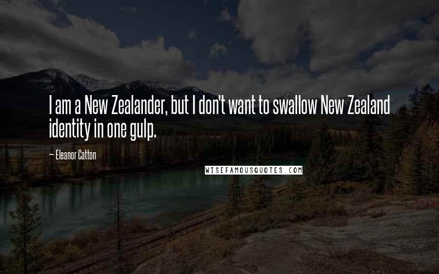 Eleanor Catton Quotes: I am a New Zealander, but I don't want to swallow New Zealand identity in one gulp.