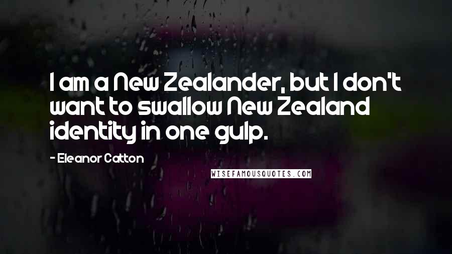 Eleanor Catton Quotes: I am a New Zealander, but I don't want to swallow New Zealand identity in one gulp.