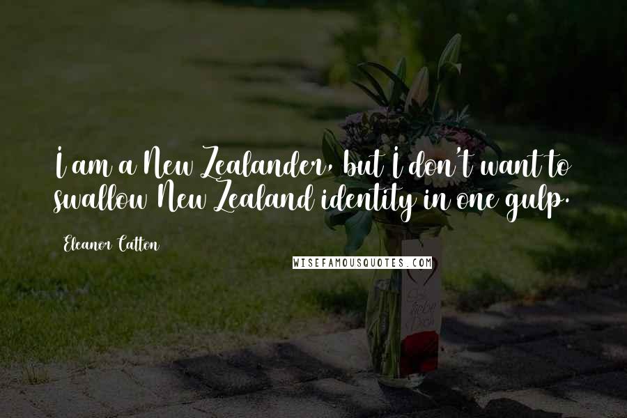 Eleanor Catton Quotes: I am a New Zealander, but I don't want to swallow New Zealand identity in one gulp.