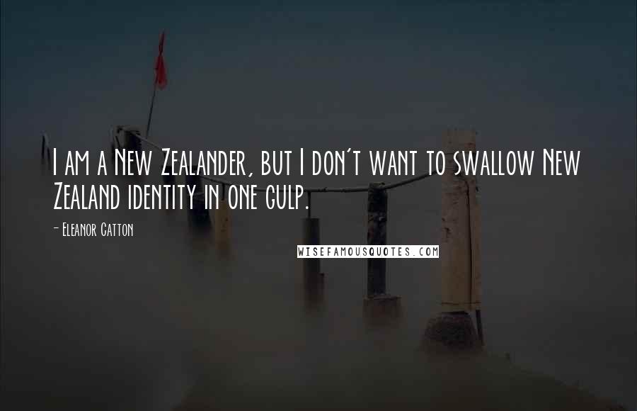 Eleanor Catton Quotes: I am a New Zealander, but I don't want to swallow New Zealand identity in one gulp.