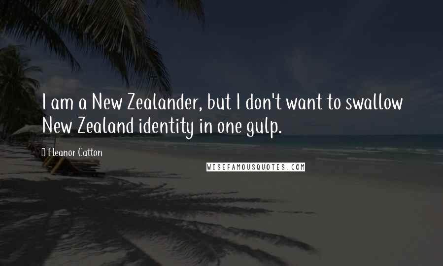 Eleanor Catton Quotes: I am a New Zealander, but I don't want to swallow New Zealand identity in one gulp.