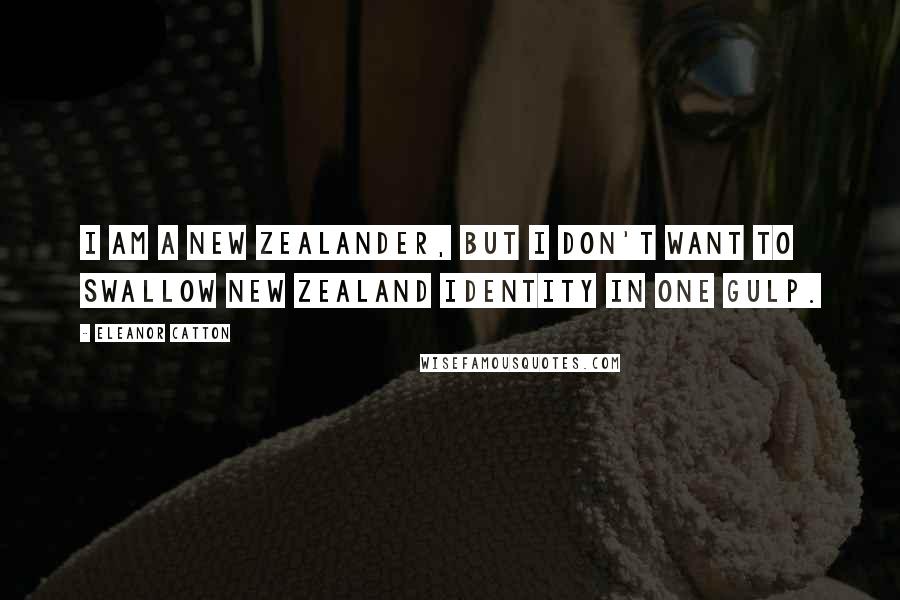 Eleanor Catton Quotes: I am a New Zealander, but I don't want to swallow New Zealand identity in one gulp.