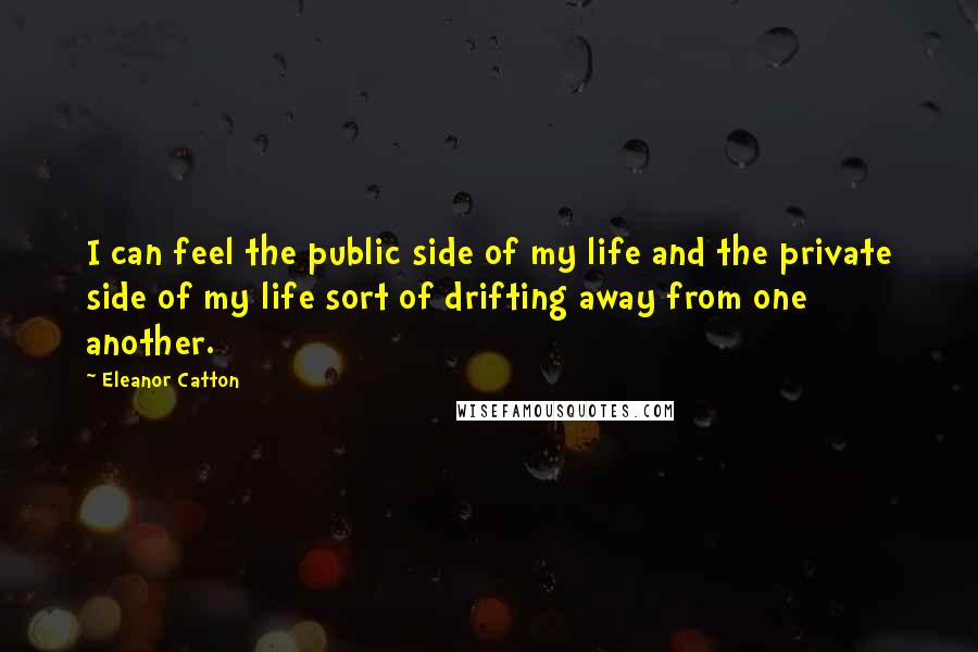 Eleanor Catton Quotes: I can feel the public side of my life and the private side of my life sort of drifting away from one another.