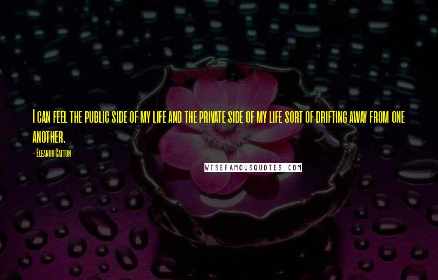 Eleanor Catton Quotes: I can feel the public side of my life and the private side of my life sort of drifting away from one another.