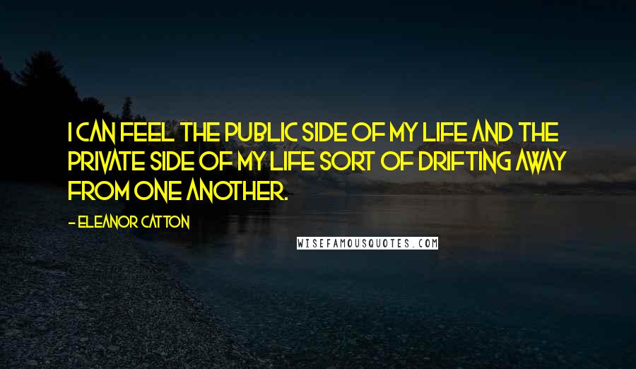Eleanor Catton Quotes: I can feel the public side of my life and the private side of my life sort of drifting away from one another.