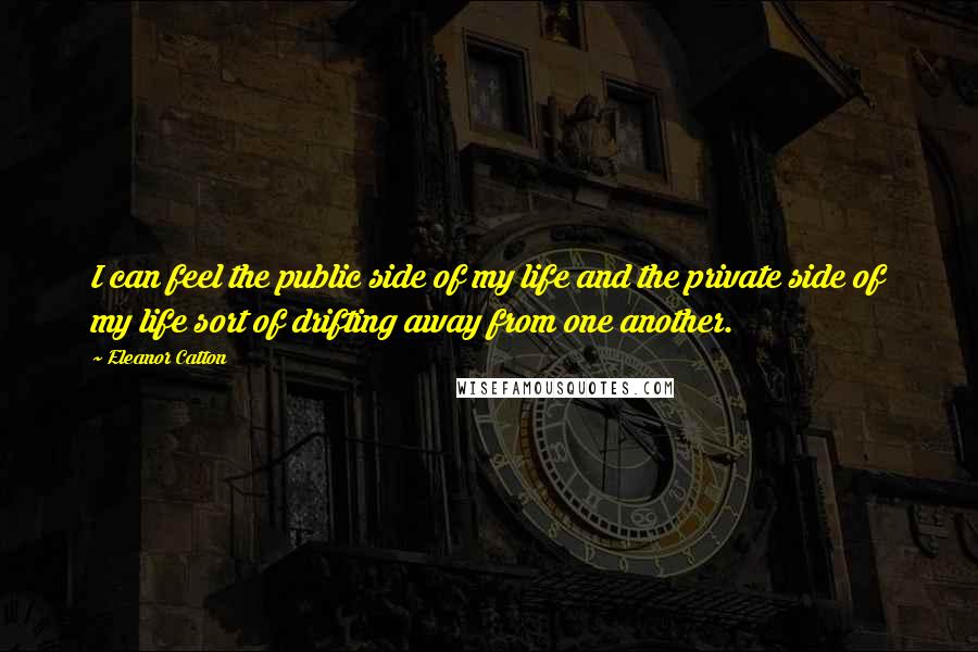 Eleanor Catton Quotes: I can feel the public side of my life and the private side of my life sort of drifting away from one another.