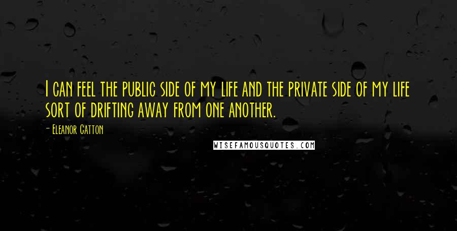 Eleanor Catton Quotes: I can feel the public side of my life and the private side of my life sort of drifting away from one another.