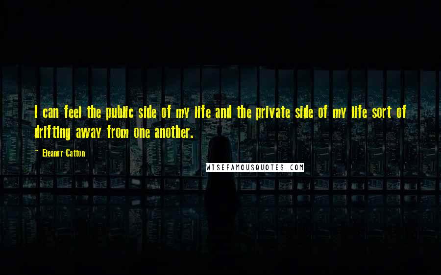 Eleanor Catton Quotes: I can feel the public side of my life and the private side of my life sort of drifting away from one another.