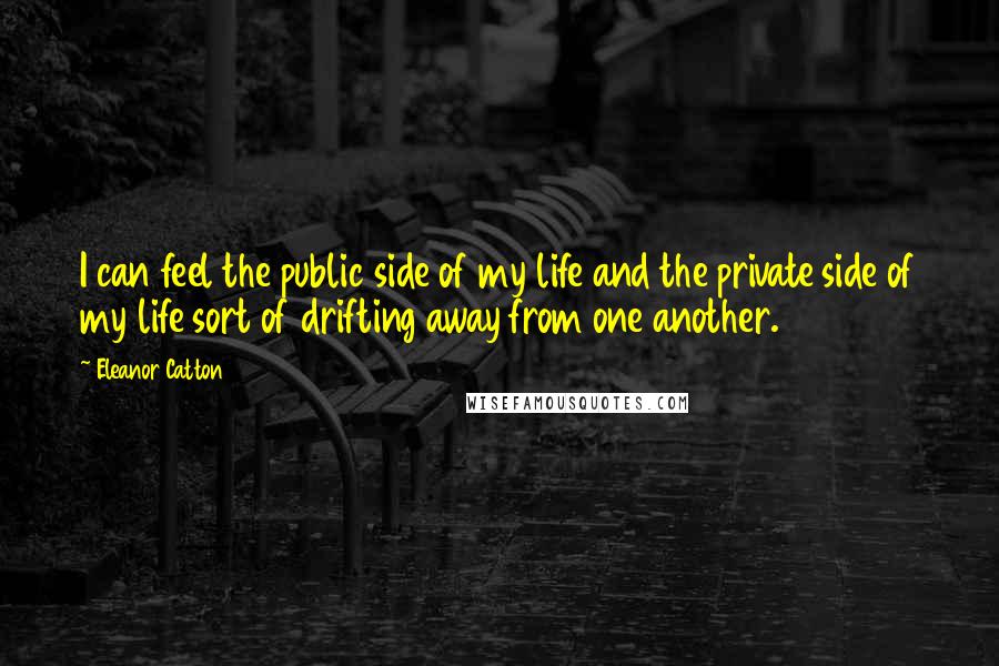 Eleanor Catton Quotes: I can feel the public side of my life and the private side of my life sort of drifting away from one another.